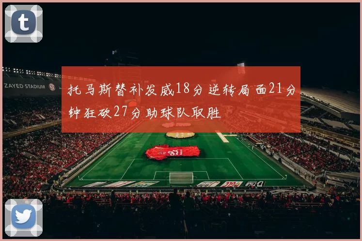 托马斯替补发威18分逆转局面21分钟狂砍27分助球队取胜