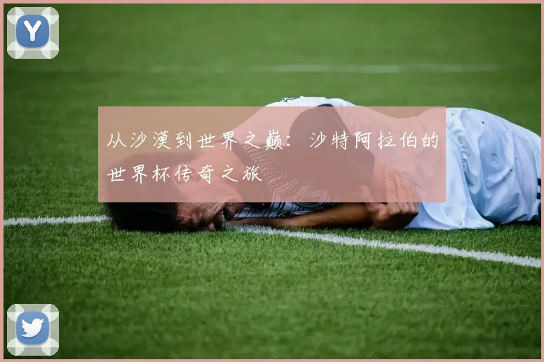 从沙漠到世界之巅:沙特阿拉伯的世界杯传奇之旅