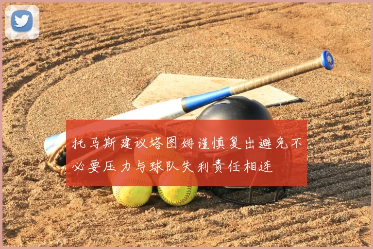 托马斯建议塔图姆谨慎复出避免不必要压力与球队失利责任相连