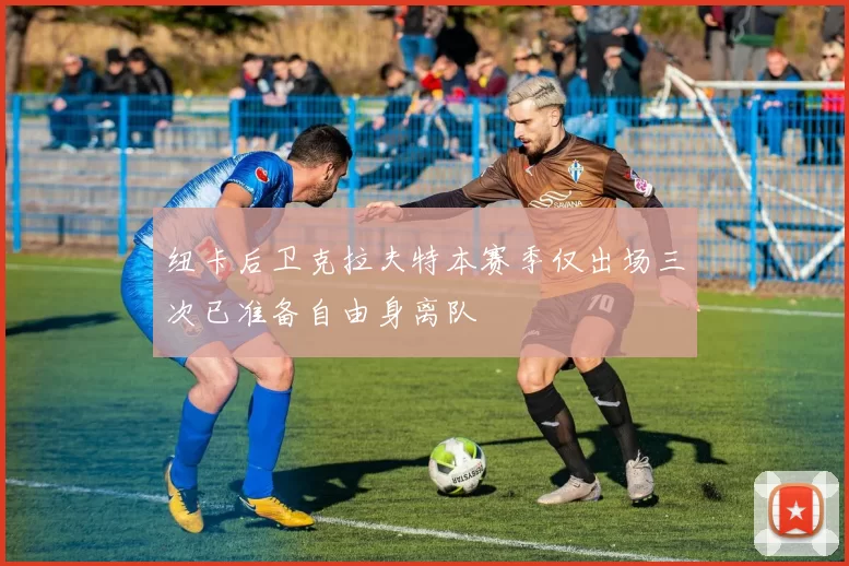 纽卡后卫克拉夫特本赛季仅出场三次已准备自由身离队