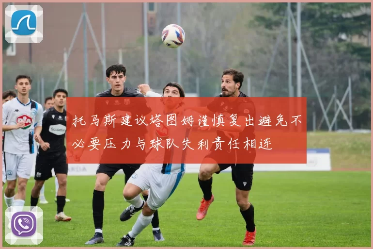 托马斯建议塔图姆谨慎复出避免不必要压力与球队失利责任相连