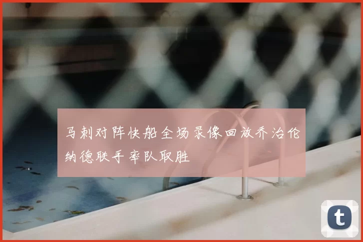 马刺对阵快船全场录像回放乔治伦纳德联手率队取胜