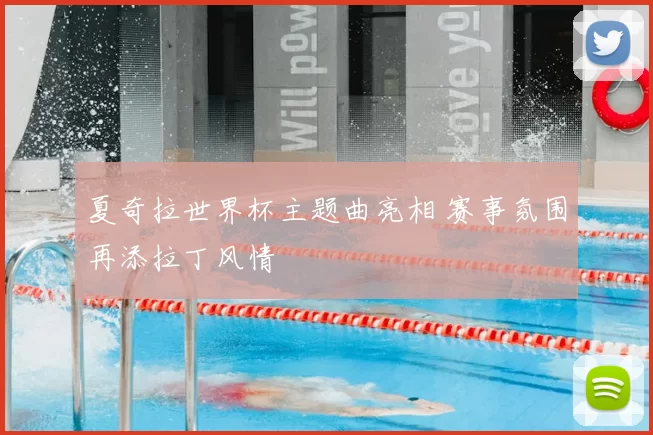 夏奇拉世界杯主题曲亮相 赛事氛围再添拉丁风情