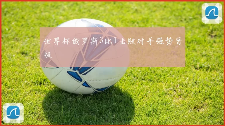 世界杯俄罗斯3比1击败对手强势晋级