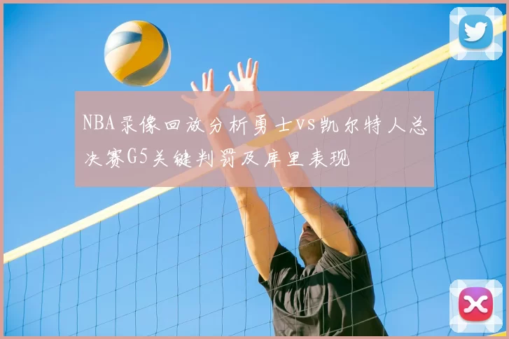 NBA录像回放分析勇士vs凯尔特人总决赛G5关键判罚及库里表现