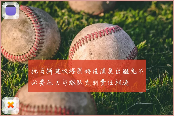 托马斯建议塔图姆谨慎复出避免不必要压力与球队失利责任相连