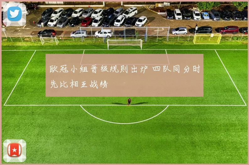 欧冠小组晋级规则出炉 四队同分时先比相互战绩