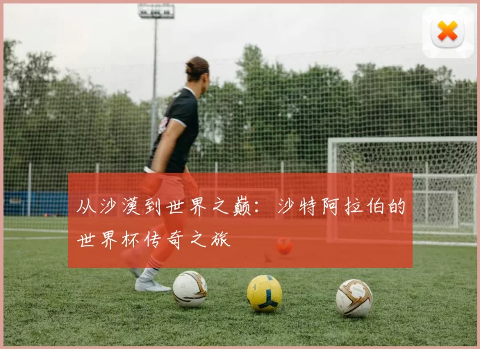 从沙漠到世界之巅:沙特阿拉伯的世界杯传奇之旅