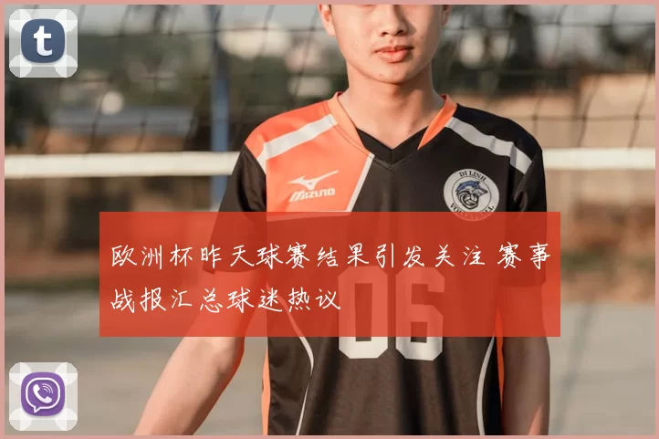 欧洲杯昨天球赛结果引发关注 赛事战报汇总球迷热议