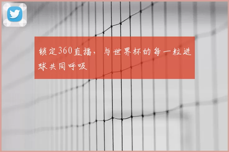 锁定360直播，与世界杯的每一粒进球共同呼吸