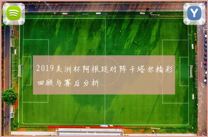 2019美洲杯阿根廷对阵卡塔尔精彩回顾与赛后分析