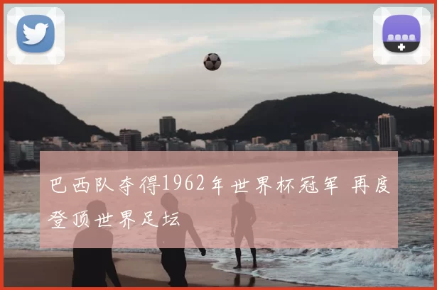 巴西队夺得1962年世界杯冠军 再度登顶世界足坛