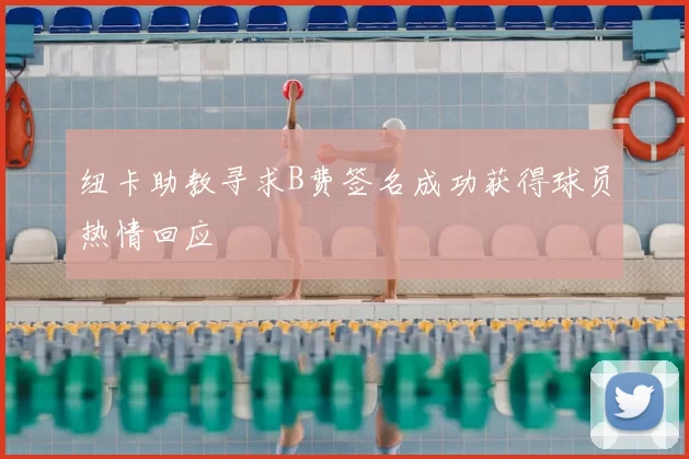 纽卡助教寻求B费签名成功获得球员热情回应