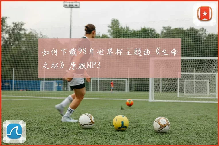 如何下载98年世界杯主题曲《生命之杯》原版MP3