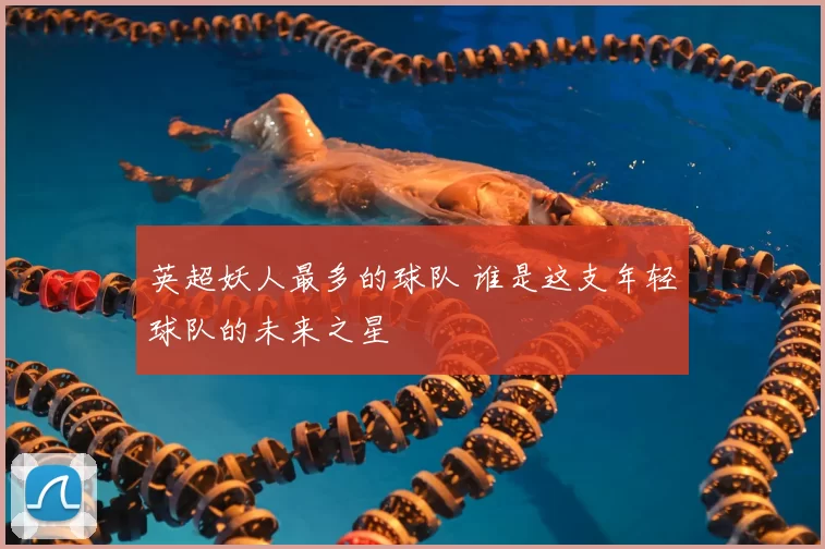 英超妖人最多的球队 谁是这支年轻球队的未来之星