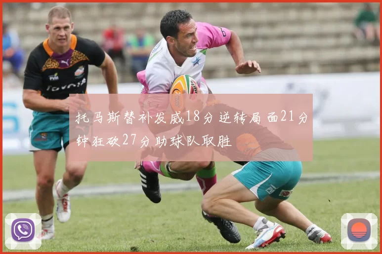 托马斯替补发威18分逆转局面21分钟狂砍27分助球队取胜