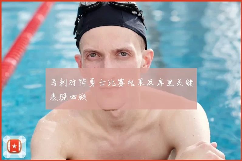 马刺对阵勇士比赛结果及库里关键表现回顾