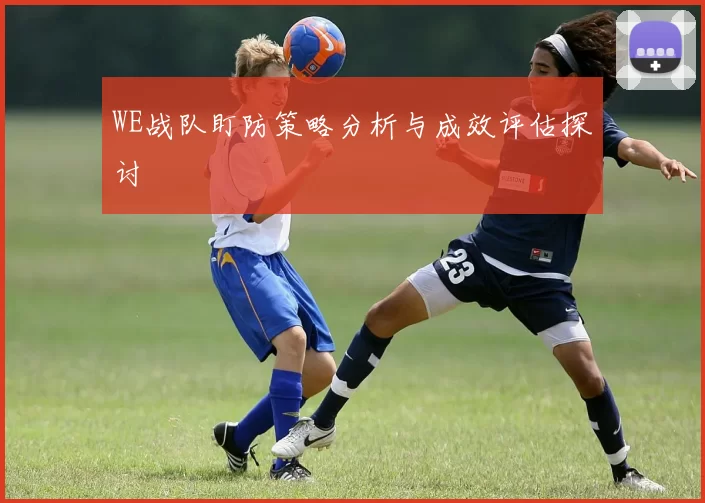 WE战队盯防策略分析与成效评估探讨