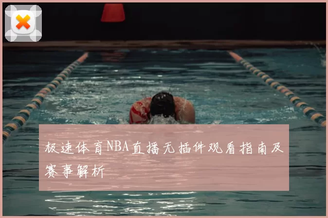 极速体育NBA直播无插件观看指南及赛事解析