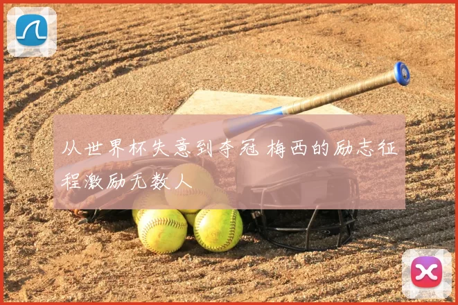 从世界杯失意到夺冠 梅西的励志征程激励无数人