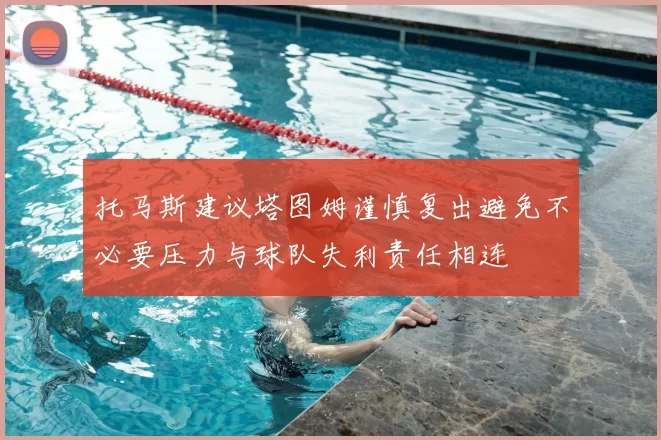 托马斯建议塔图姆谨慎复出避免不必要压力与球队失利责任相连