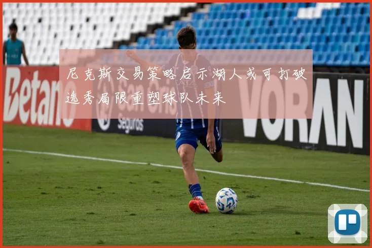 尼克斯交易策略启示湖人或可打破选秀局限重塑球队未来