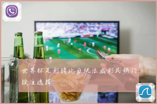世界杯足彩猜比分玩法成彩民热门投注选择
