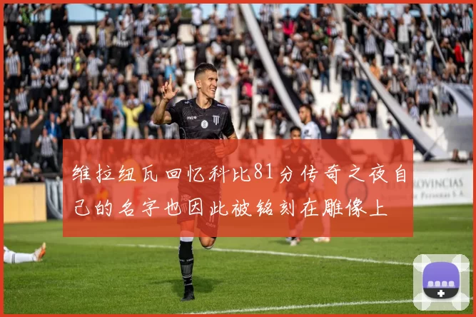 维拉纽瓦回忆科比81分传奇之夜自己的名字也因此被铭刻在雕像上