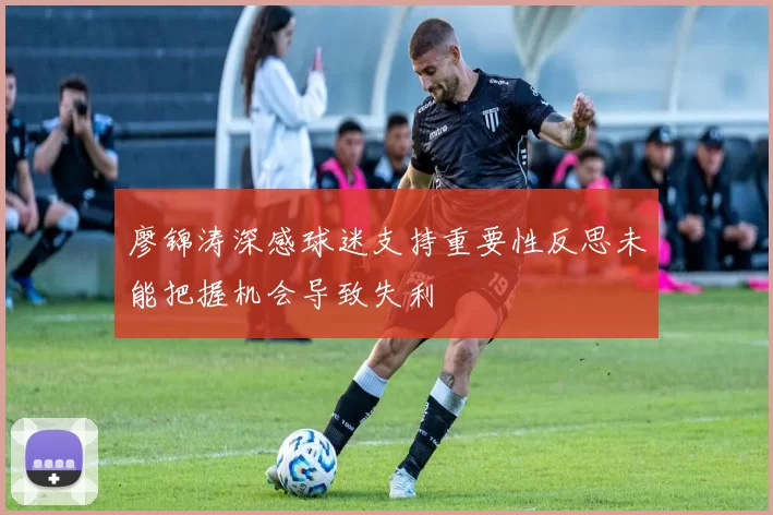 廖锦涛深感球迷支持重要性反思未能把握机会导致失利