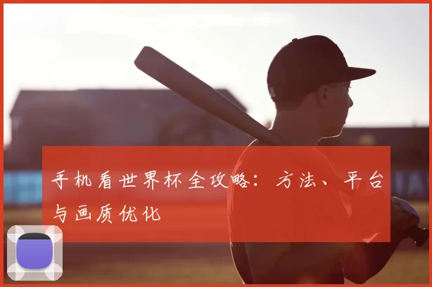 手机看世界杯全攻略：方法、平台与画质优化