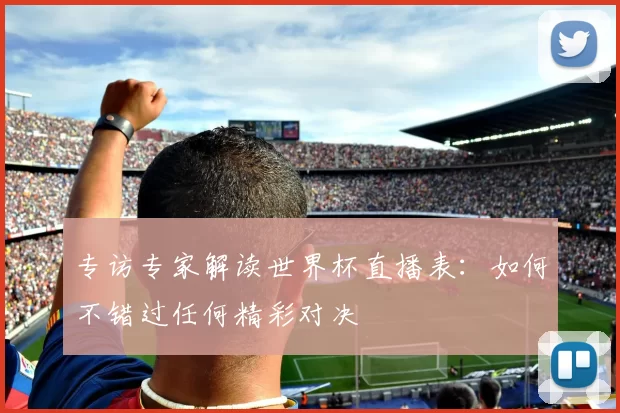 专访专家解读世界杯直播表:如何不错过任何精彩对决