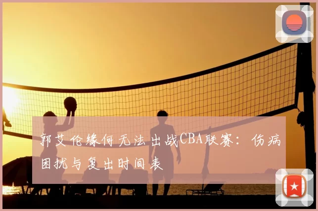 郭艾伦缘何无法出战CBA联赛:伤病困扰与复出时间表