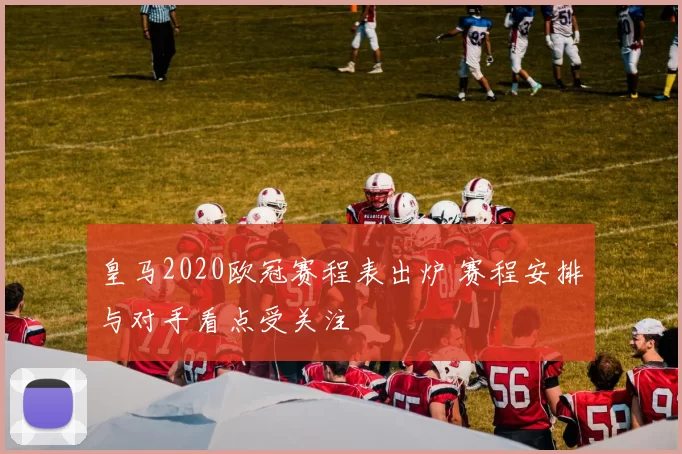 皇马2020欧冠赛程表出炉 赛程安排与对手看点受关注