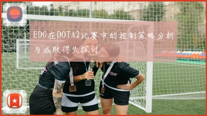 EDG在DOTA2比赛中的控制策略分析与成败得失探讨