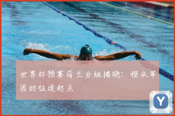 世界杯预赛荷兰分组揭晓：橙衣军团的征途起点