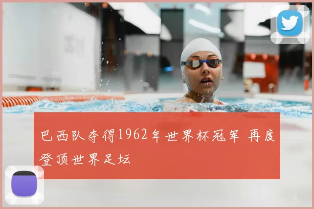 巴西队夺得1962年世界杯冠军 再度登顶世界足坛
