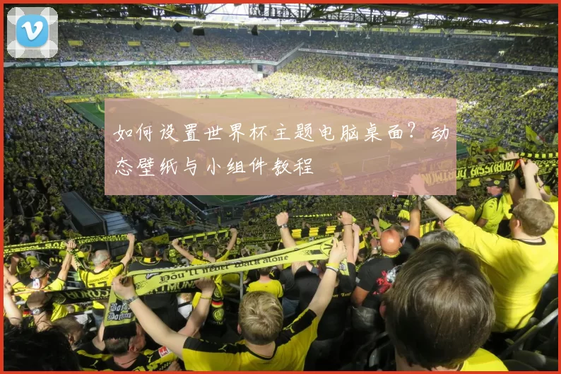 如何设置世界杯主题电脑桌面？动态壁纸与小组件教程