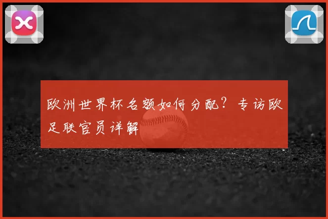欧洲世界杯名额如何分配？专访欧足联官员详解