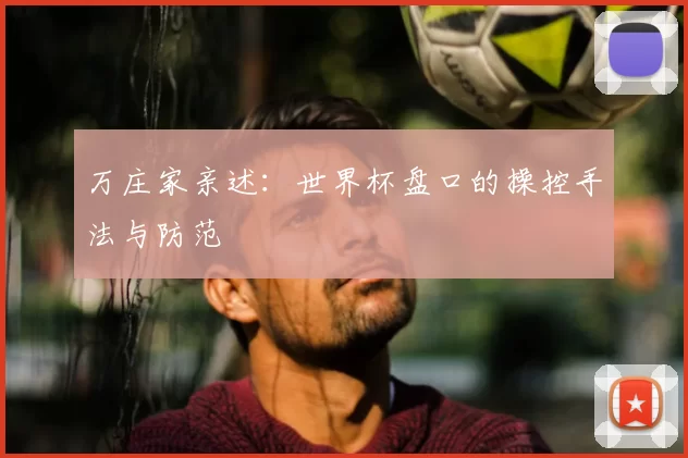 万庄家亲述：世界杯盘口的操控手法与防范