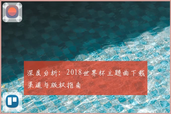 深度分析：2018世界杯主题曲下载渠道与版权指南
