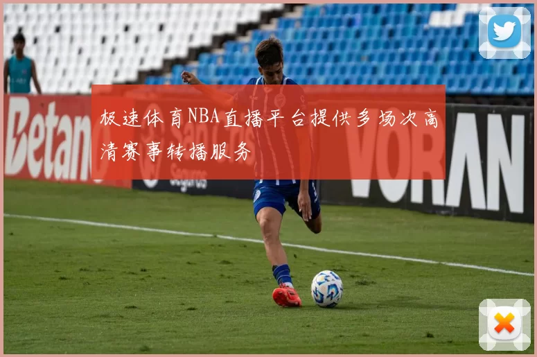 极速体育NBA直播平台提供多场次高清赛事转播服务