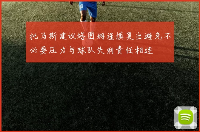 托马斯建议塔图姆谨慎复出避免不必要压力与球队失利责任相连