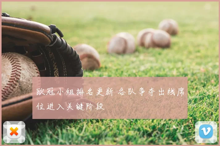 欧冠小组排名更新 各队争夺出线席位进入关键阶段