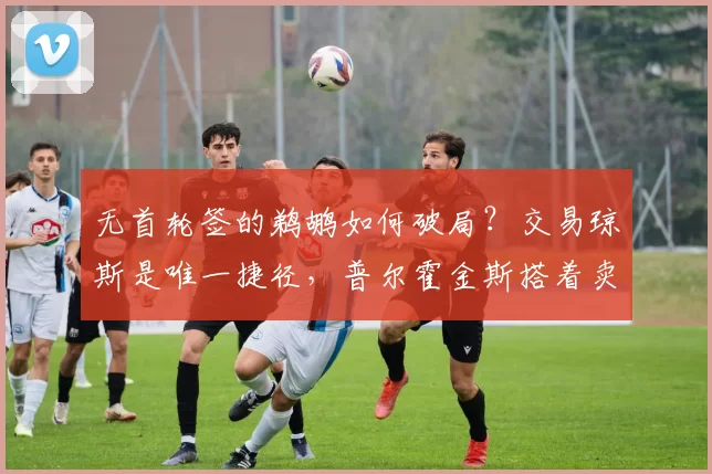 无首轮签的鹈鹕如何破局？交易琼斯是唯一捷径，普尔霍金斯搭着卖