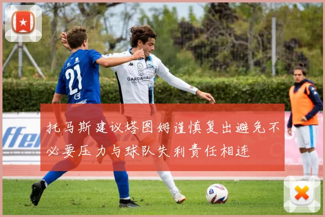 托马斯建议塔图姆谨慎复出避免不必要压力与球队失利责任相连