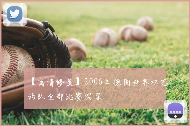 【高清修复】2006年德国世界杯巴西队全部比赛实录