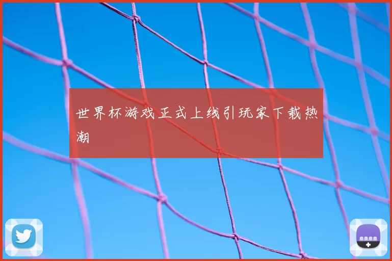 世界杯游戏正式上线引玩家下载热潮