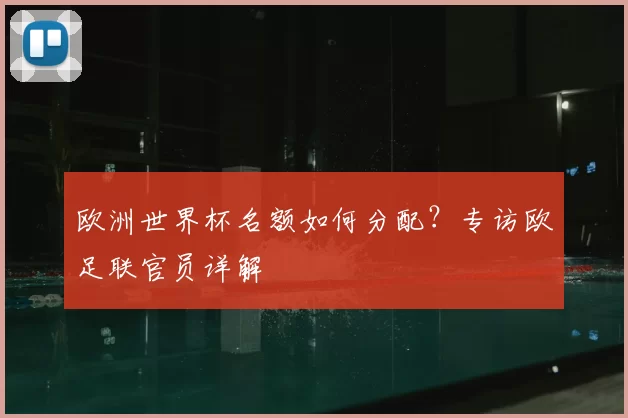欧洲世界杯名额如何分配？专访欧足联官员详解