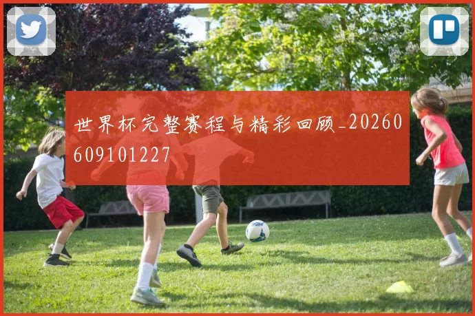 世界杯完整赛程与精彩回顾_20260609101227