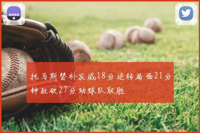托马斯替补发威18分逆转局面21分钟狂砍27分助球队取胜